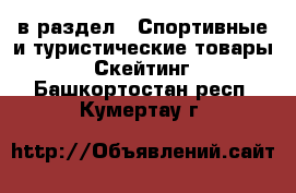  в раздел : Спортивные и туристические товары » Скейтинг . Башкортостан респ.,Кумертау г.